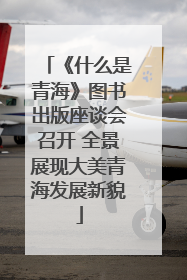 《什么是青海》图书出版座谈会召开 全景展现大美青海发展新貌