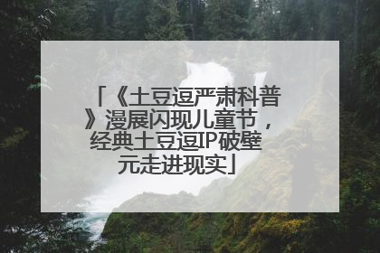 《土豆逗严肃科普》漫展闪现儿童节，经典土豆逗IP破壁元走进现实