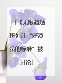 《无限超越班》让“好演员的标准”被讨论