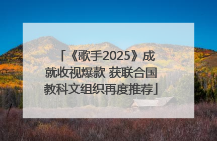 《歌手2025》成就收视爆款 获联合国教科文组织再度推荐