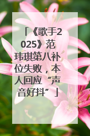 《歌手2025》范玮琪第八补位失败，本人回应“声音好抖”