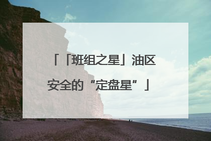 「班组之星」油区安全的“定盘星”