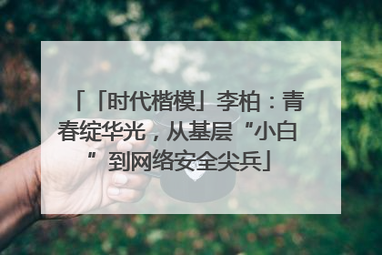 「时代楷模」李柏：青春绽华光，从基层“小白”到网络安全尖兵