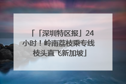 「深圳特区报」24小时！岭南荔枝乘专线 枝头直飞新加坡