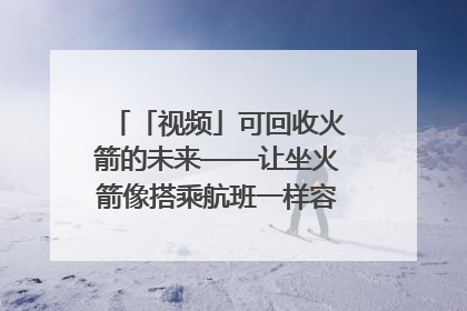 「视频」可回收火箭的未来——让坐火箭像搭乘航班一样容易｜路演记