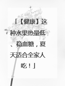 【健康】这种水果热量低、稳血糖，夏天适合全家人吃！
