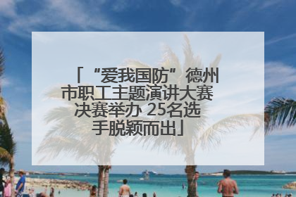 “爱我国防”德州市职工主题演讲大赛决赛举办 25名选手脱颖而出