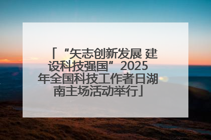 “矢志创新发展 建设科技强国”2025年全国科技工作者日湖南主场活动举行
