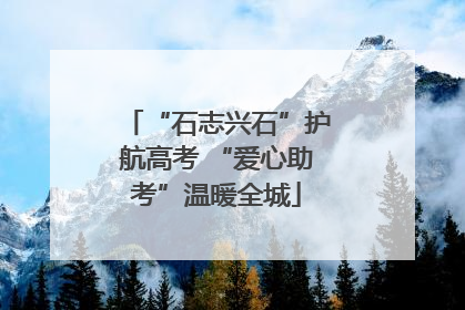 “石志兴石”护航高考 “爱心助考”温暖全城