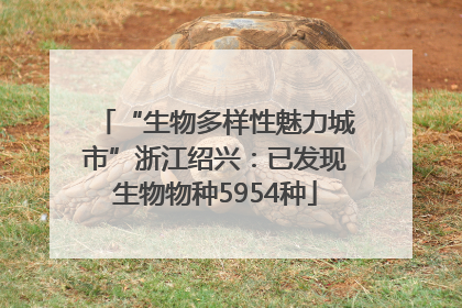 “生物多样性魅力城市”浙江绍兴：已发现生物物种5954种