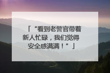 “看到老警官带着新人忙碌，我们觉得安全感满满！”