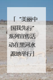 “美丽中国我先行”系列宣传活动在黑河水源地举行