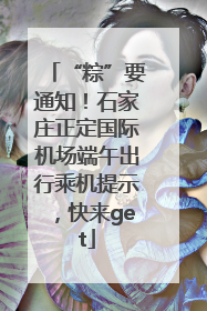 “粽”要通知！石家庄正定国际机场端午出行乘机提示，快来get