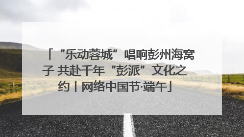 “乐动蓉城”唱响彭州海窝子 共赴千年“彭派”文化之约丨网络中国节·端午