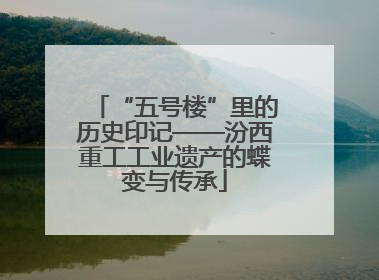 “五号楼”里的历史印记——汾西重工工业遗产的蝶变与传承