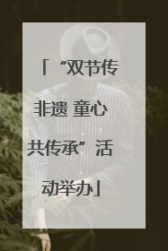 “双节传非遗 童心共传承”活动举办