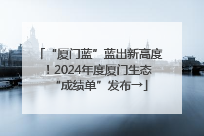“厦门蓝”蓝出新高度！2024年度厦门生态“成绩单”发布→