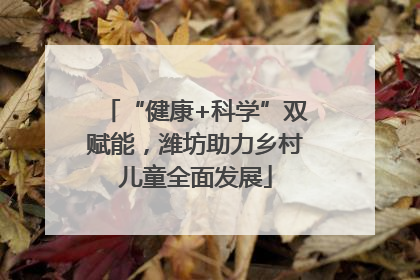 “健康+科学”双赋能，潍坊助力乡村儿童全面发展