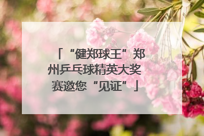 “健郑球王”郑州乒乓球精英大奖赛邀您“见证”
