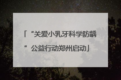 “关爱小乳牙科学防龋”公益行动郑州启动