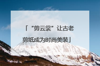 “剪云裳”让古老剪纸成为时尚美装