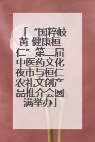 “国粹岐黄 健康桓仁”第二届中医药文化夜市与桓仁农礼文创产品推介会圆满举办