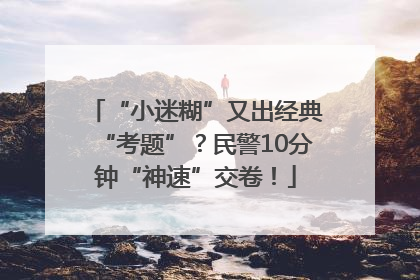 “小迷糊”又出经典“考题”？民警10分钟“神速”交卷！