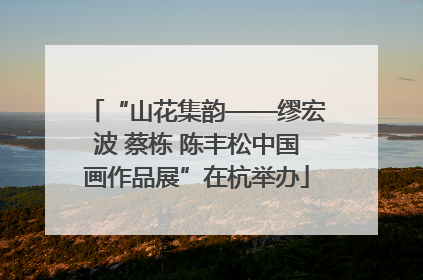 “山花集韵——缪宏波 蔡栋 陈丰松中国画作品展”在杭举办
