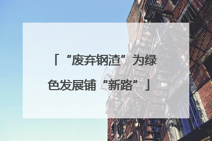 “废弃钢渣”为绿色发展铺“新路”