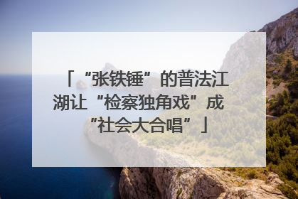 “张铁锤”的普法江湖让“检察独角戏”成“社会大合唱”