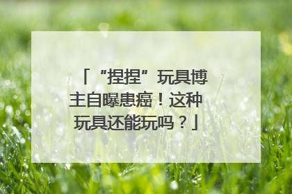 “捏捏”玩具博主自曝患癌！这种玩具还能玩吗？