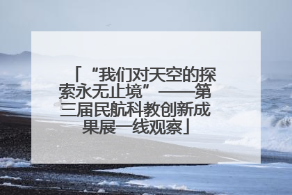 “我们对天空的探索永无止境”——第三届民航科教创新成果展一线观察