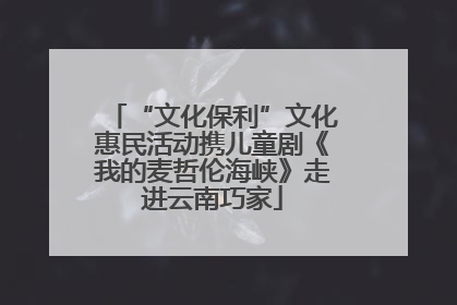 “文化保利”文化惠民活动携儿童剧《我的麦哲伦海峡》走进云南巧家