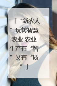 “新农人”玩转智慧农业 农业生产有“智”又有“质”
