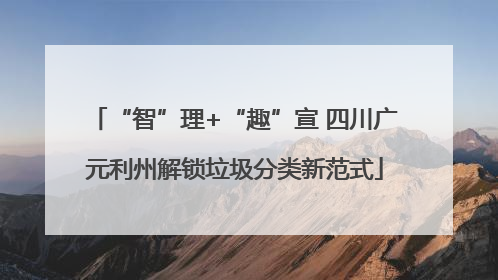 “智”理+“趣”宣 四川广元利州解锁垃圾分类新范式