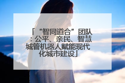 “智同道合”团队：公平、亲民、智慧城管机器人赋能现代化城市建设