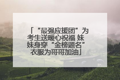 “最强应援团”为考生送暖心祝福 妹妹身穿“金榜题名”衣服为哥哥加油