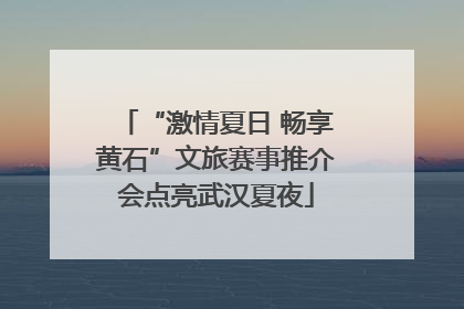 “激情夏日 畅享黄石”文旅赛事推介会点亮武汉夏夜