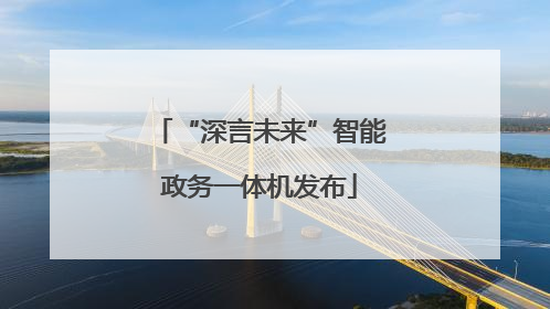 “深言未来”智能政务一体机发布