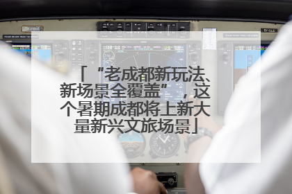 “老成都新玩法、新场景全覆盖”，这个暑期成都将上新大量新兴文旅场景