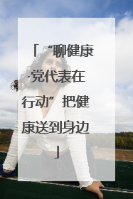 “聊健康·党代表在行动”把健康送到身边