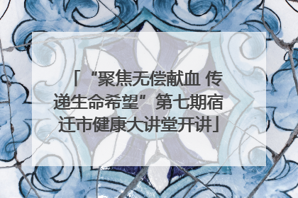 “聚焦无偿献血 传递生命希望”第七期宿迁市健康大讲堂开讲