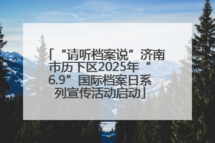 “请听档案说”济南市历下区2025年“6.9”国际档案日系列宣传活动启动