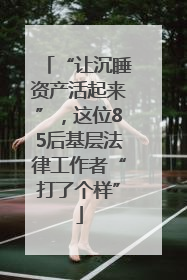 “让沉睡资产活起来”，这位85后基层法律工作者“打了个样”
