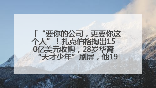 “要你的公司，更要你这个人”！扎克伯格掏出150亿美元收购，28岁华裔“天才少年”刷屏，他19岁就从MIT辍学创业