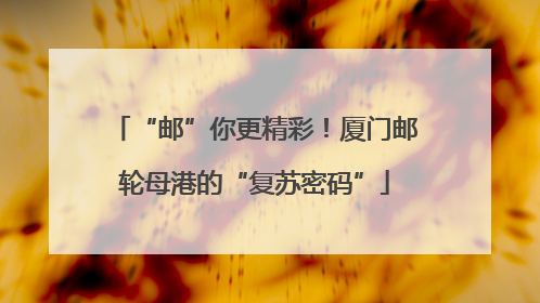 “邮”你更精彩！厦门邮轮母港的“复苏密码”