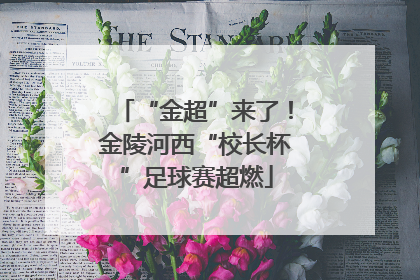 “金超”来了！金陵河西“校长杯”足球赛超燃