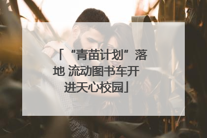 “青苗计划”落地 流动图书车开进天心校园