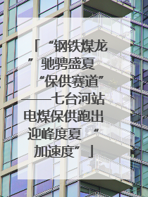 “钢铁煤龙”驰骋盛夏 “保供赛道”——七台河站电煤保供跑出迎峰度夏 “加速度”