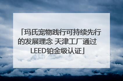 玛氏宠物践行可持续先行的发展理念 天津工厂通过LEED铂金级认证